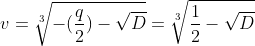 [latex]v = \sqrt[3]{-(\frac{q}{2}) - \sqrt{D}} = \sqrt[3]{\frac{1}{2} - \sqrt{D}}[/latex]